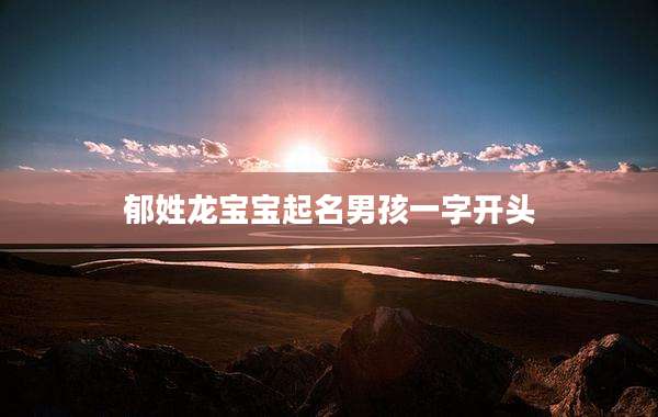 郁姓龙宝宝起名男孩一字开头