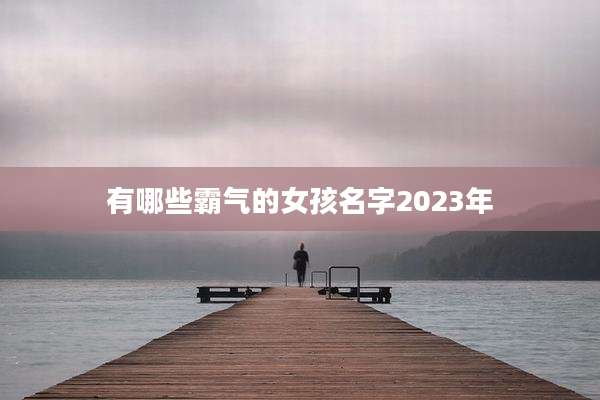有哪些霸气的女孩名字2023年