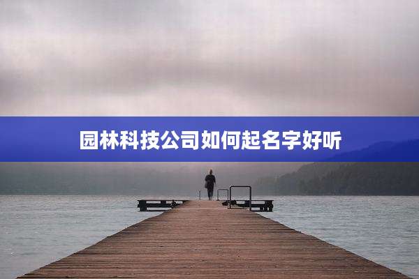 园林科技公司如何起名字好听