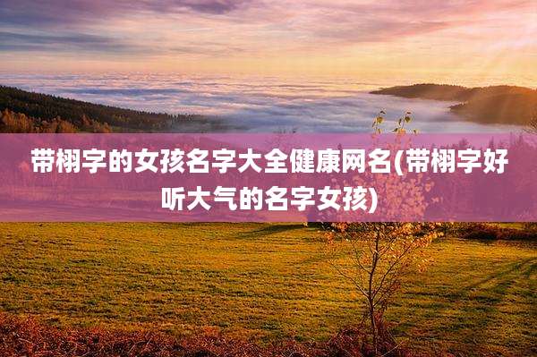 带栩字的女孩名字大全健康网名(带栩字好听大气的名字女孩)