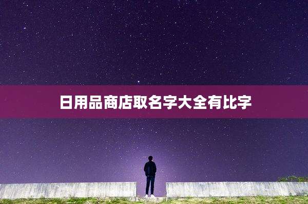 日用品商店取名字大全有比字