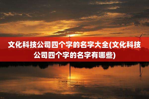 文化科技公司四个字的名字大全(文化科技公司四个字的名字有哪些)