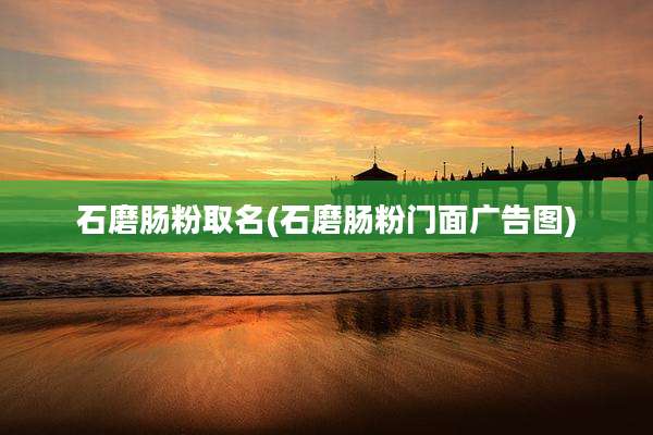 石磨肠粉取名(石磨肠粉门面广告图)