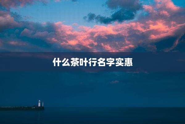 什么茶叶行名字实惠