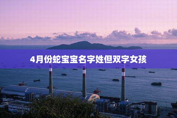 4月份蛇宝宝名字姓但双字女孩
