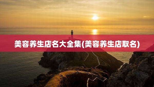美容养生店名大全集(美容养生店取名)