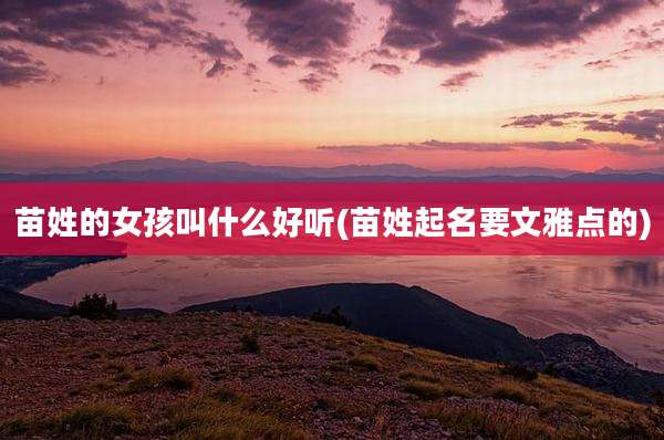 苗姓的女孩叫什么好听(苗姓起名要文雅点的)