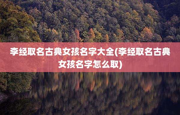 李经取名古典女孩名字大全(李经取名古典女孩名字怎么取)