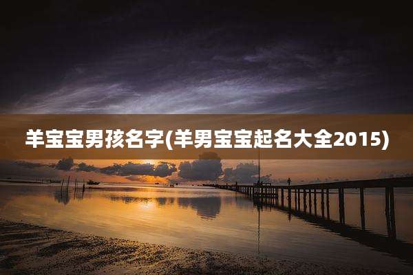 羊宝宝男孩名字(羊男宝宝起名大全2015)