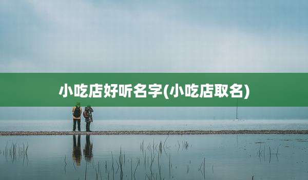 小吃店好听名字(小吃店取名)