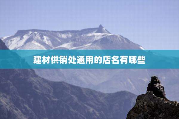 建材供销处通用的店名有哪些