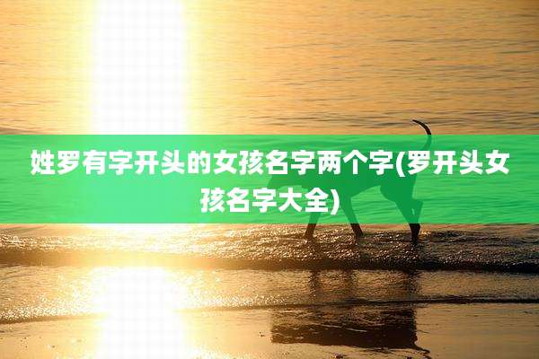 姓罗有字开头的女孩名字两个字(罗开头女孩名字大全)