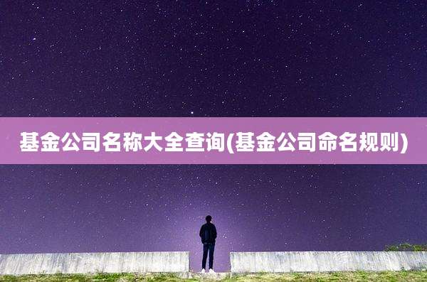 基金公司名称大全查询(基金公司命名规则)