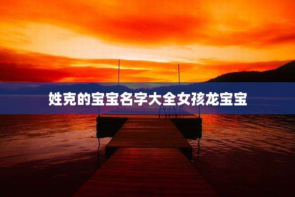 姓克的宝宝名字大全女孩龙宝宝