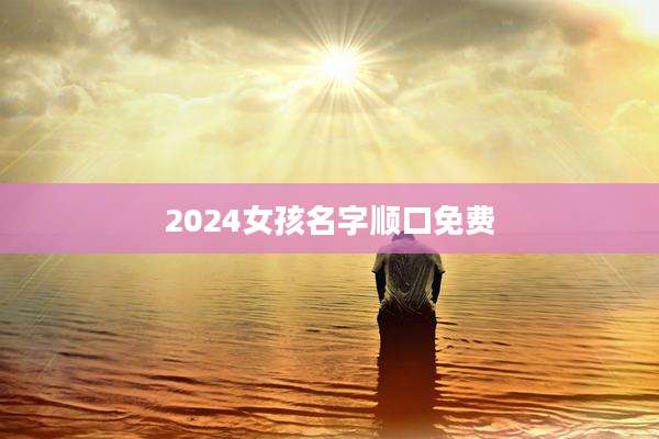 2024女孩名字顺口免费