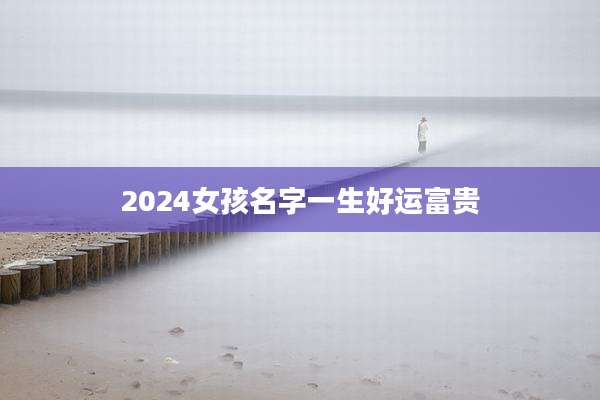 2024女孩名字一生好运富贵
