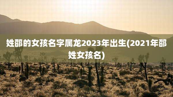 姓邵的女孩名字属龙2023年出生(2021年邵姓女孩名)