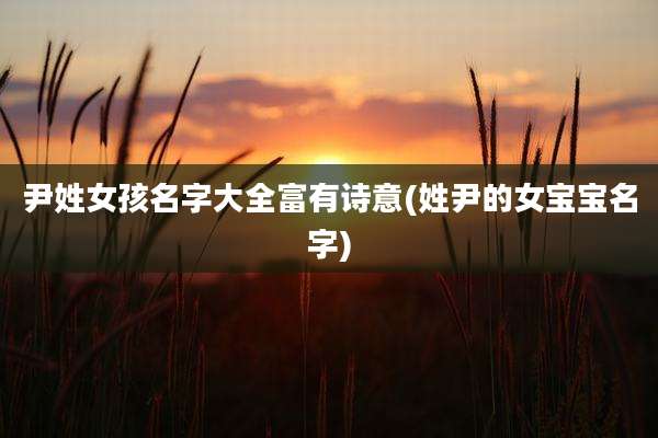 尹姓女孩名字大全富有诗意(姓尹的女宝宝名字)