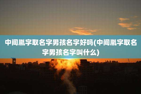 中间胤字取名字男孩名字好吗(中间胤字取名字男孩名字叫什么)