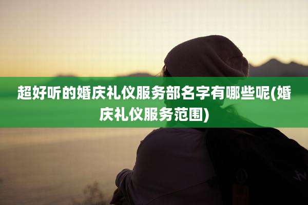 超好听的婚庆礼仪服务部名字有哪些呢(婚庆礼仪服务范围)