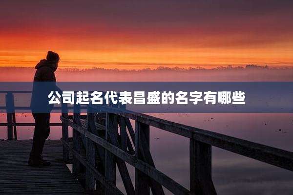 公司起名代表昌盛的名字有哪些