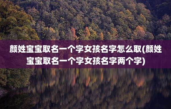 颜姓宝宝取名一个字女孩名字怎么取(颜姓宝宝取名一个字女孩名字两个字)