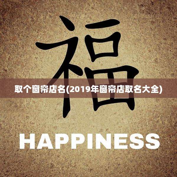 取个窗帘店名(2019年窗帘店取名大全)