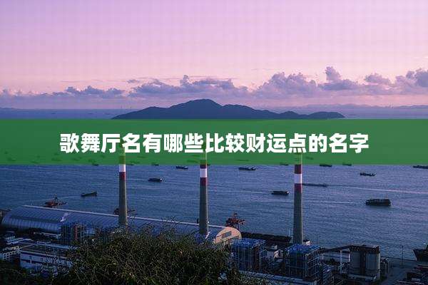 歌舞厅名有哪些比较财运点的名字