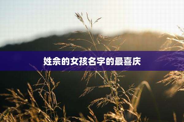 姓佘的女孩名字的最喜庆
