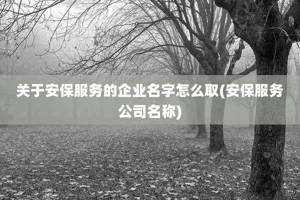 关于安保服务的企业名字怎么取(安保服务公司名称)