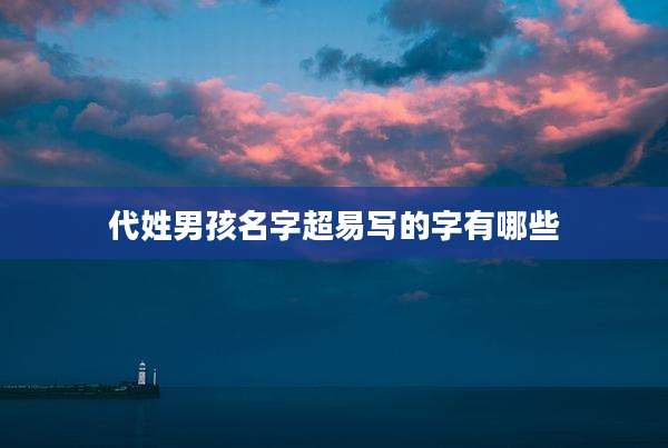 代姓男孩名字超易写的字有哪些