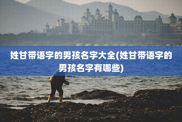 姓甘带语字的男孩名字大全(姓甘带语字的男孩名字有哪些)