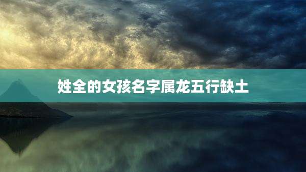 姓全的女孩名字属龙五行缺土