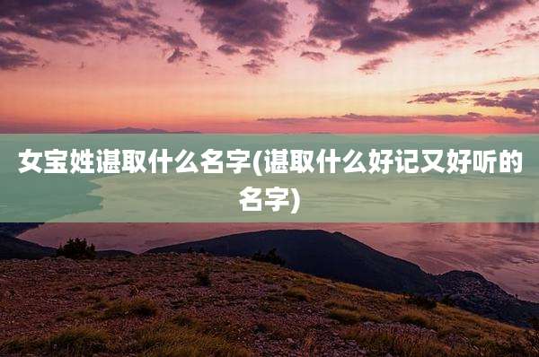 女宝姓谌取什么名字(谌取什么好记又好听的名字)