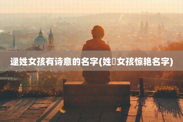 逯姓女孩有诗意的名字(姓妘女孩惊艳名字)
