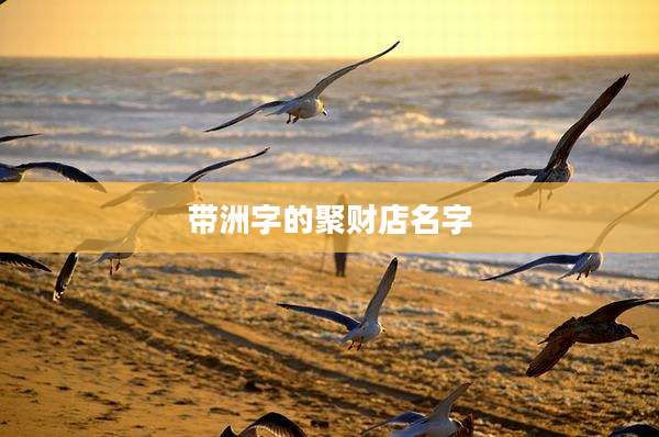 带洲字的聚财店名字