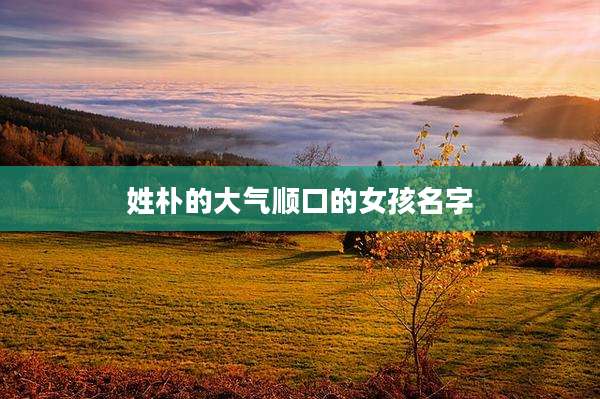 姓朴的大气顺口的女孩名字