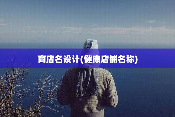 商店名设计(健康店铺名称)