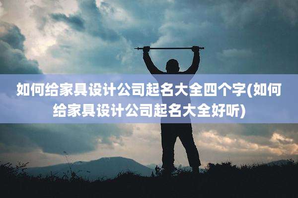 如何给家具设计公司起名大全四个字(如何给家具设计公司起名大全好听)