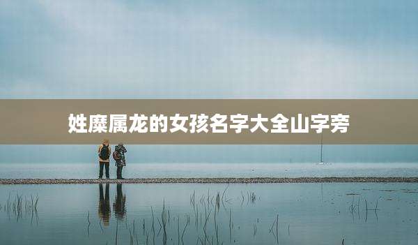 姓糜属龙的女孩名字大全山字旁