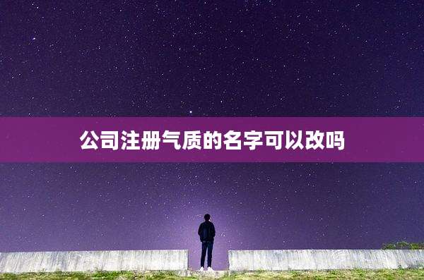 公司注册气质的名字可以改吗