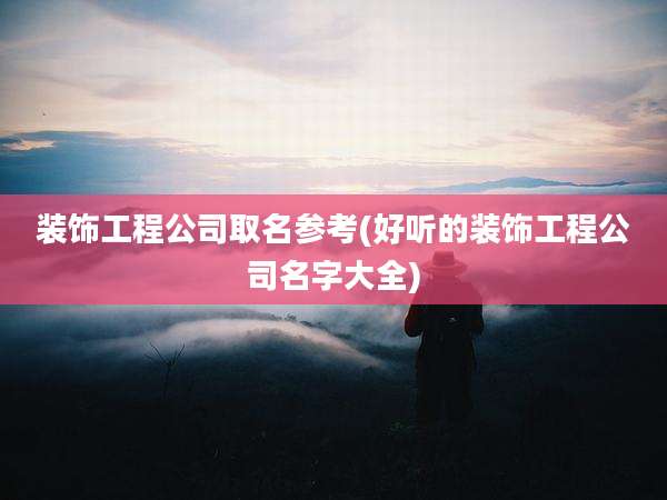 装饰工程公司取名参考(好听的装饰工程公司名字大全)
