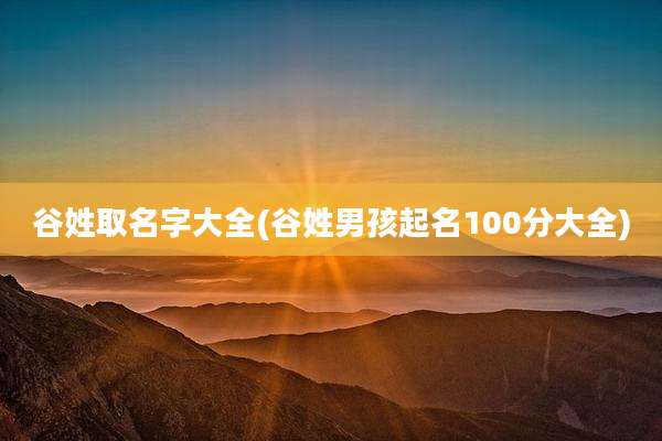 谷姓取名字大全(谷姓男孩起名100分大全)