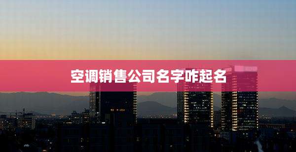 空调销售公司名字咋起名