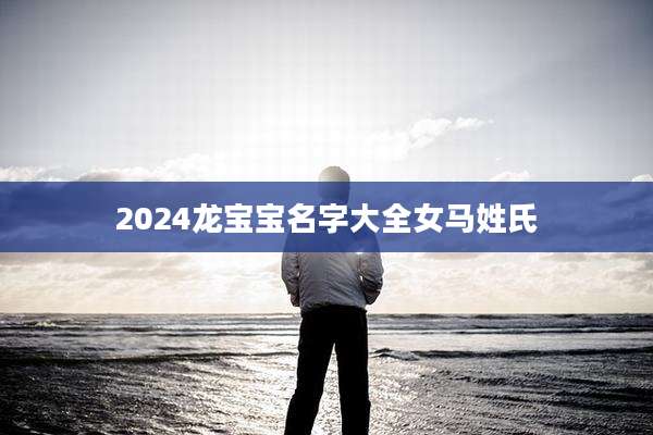 2024龙宝宝名字大全女马姓氏