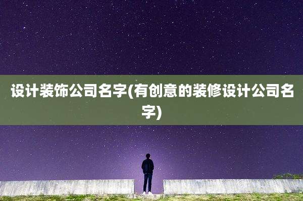 设计装饰公司名字(有创意的装修设计公司名字)