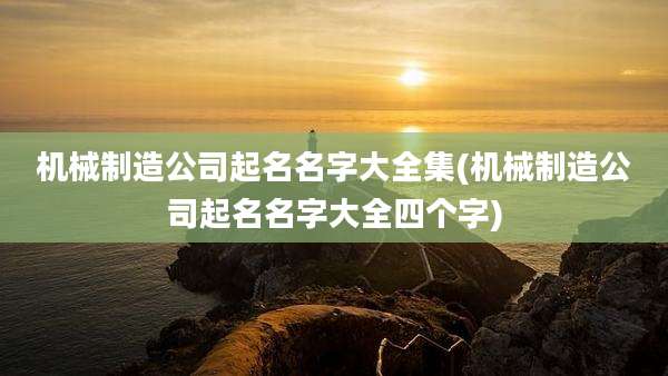 机械制造公司起名名字大全集(机械制造公司起名名字大全四个字)