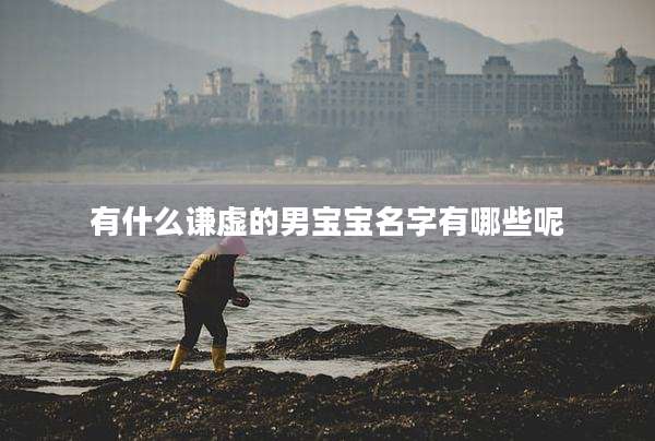 有什么谦虚的男宝宝名字有哪些呢