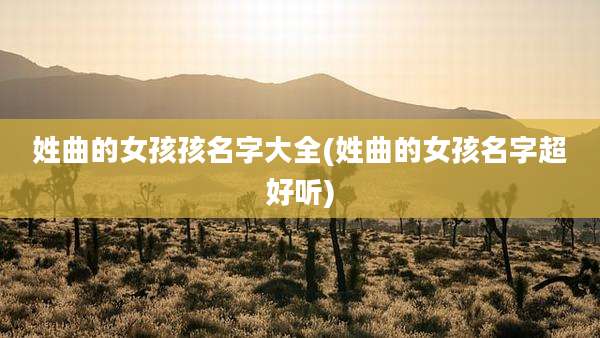 姓曲的女孩孩名字大全(姓曲的女孩名字超好听)