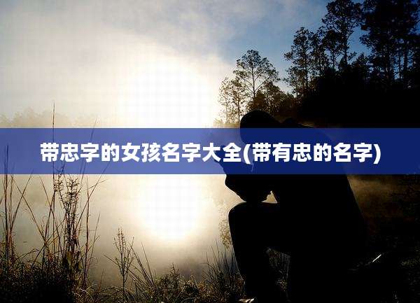 带忠字的女孩名字大全(带有忠的名字)